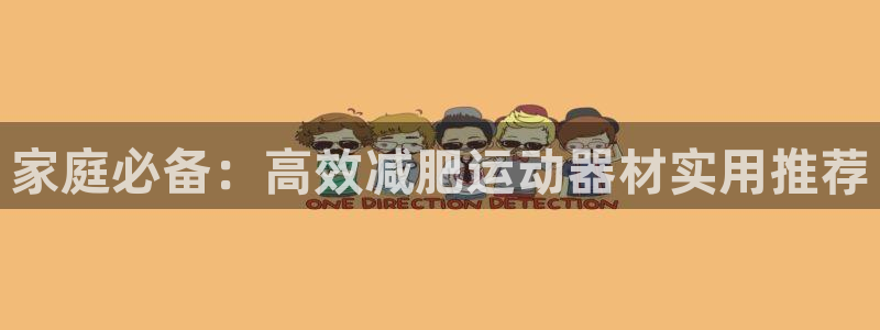 球王会体育官网下载招商电话是多少:家庭必备:高效减肥运动器材