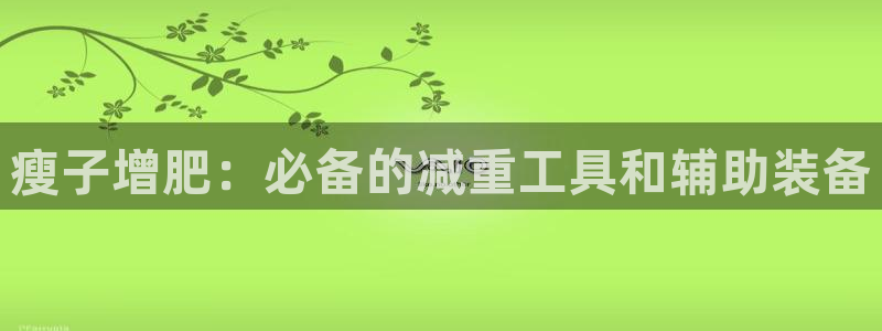 球王会体育官网下载招商电话号码查询是多少:瘦子增肥:必备的减